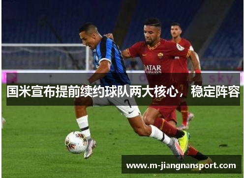 国米宣布提前续约球队两大核心，稳定阵容