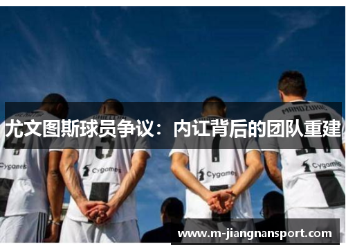 尤文图斯球员争议：内讧背后的团队重建