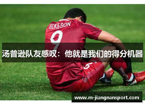 汤普逊队友感叹：他就是我们的得分机器