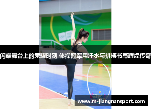 闪耀舞台上的荣耀时刻 体操冠军用汗水与拼搏书写辉煌传奇