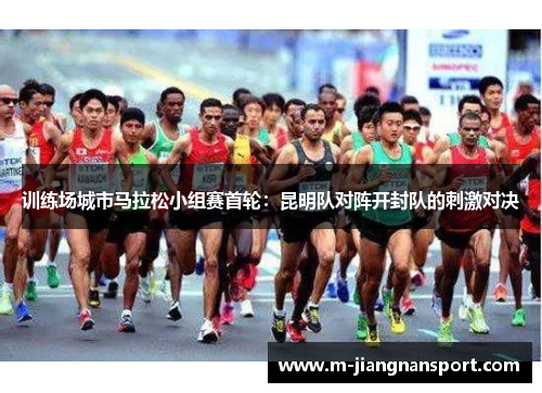 训练场城市马拉松小组赛首轮：昆明队对阵开封队的刺激对决